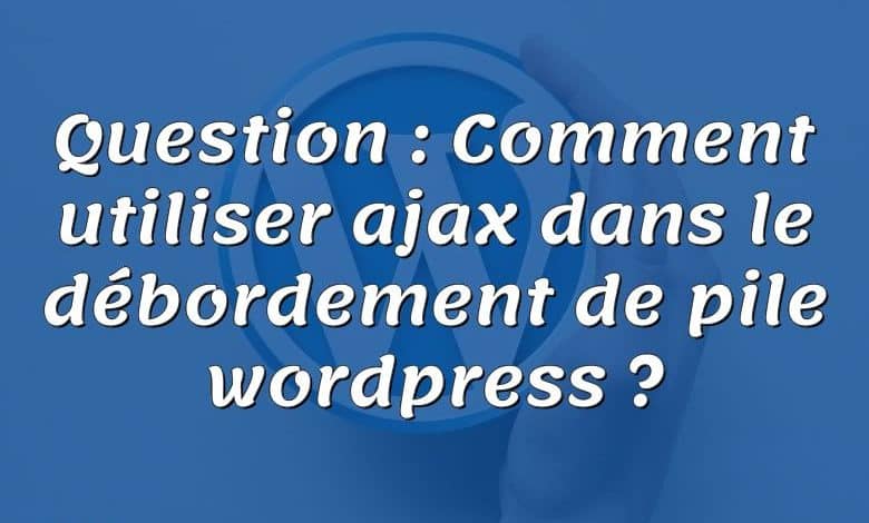 Question : Comment utiliser ajax dans le débordement de pile wordpress ?